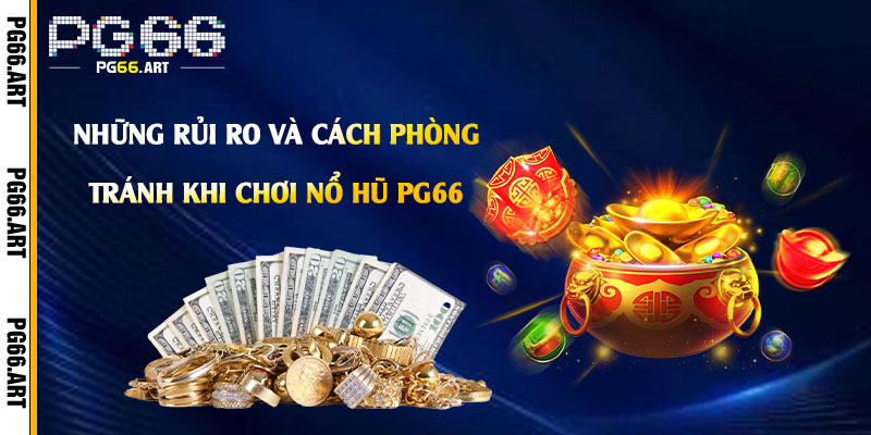 Những rủi ro và cách phòng tránh khi chơi Nổ Hũ Pg66